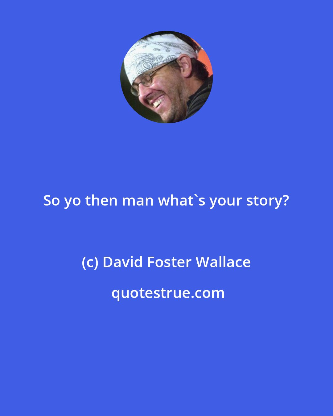 David Foster Wallace: So yo then man what's your story?