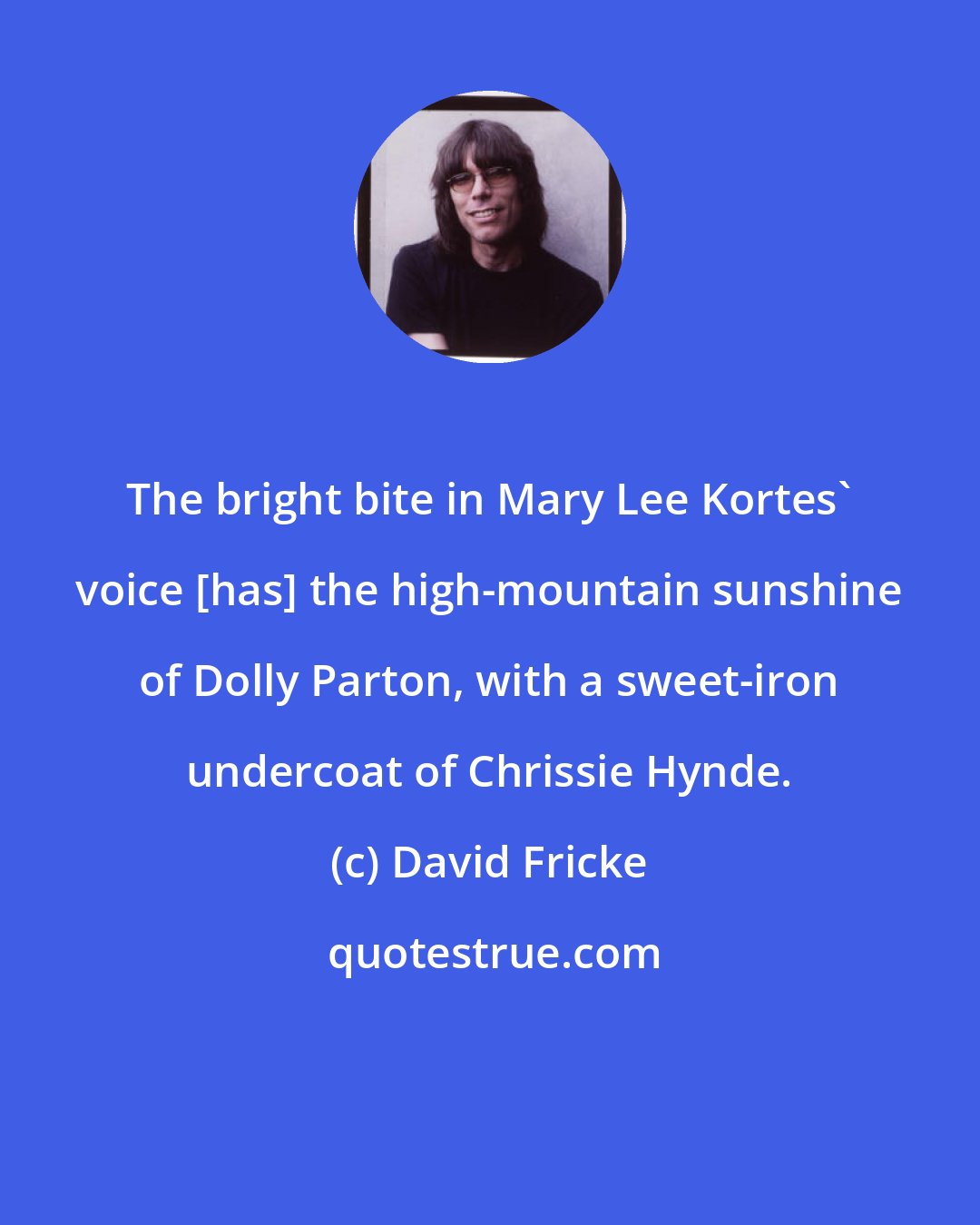 David Fricke: The bright bite in Mary Lee Kortes' voice [has] the high-mountain sunshine of Dolly Parton, with a sweet-iron undercoat of Chrissie Hynde.