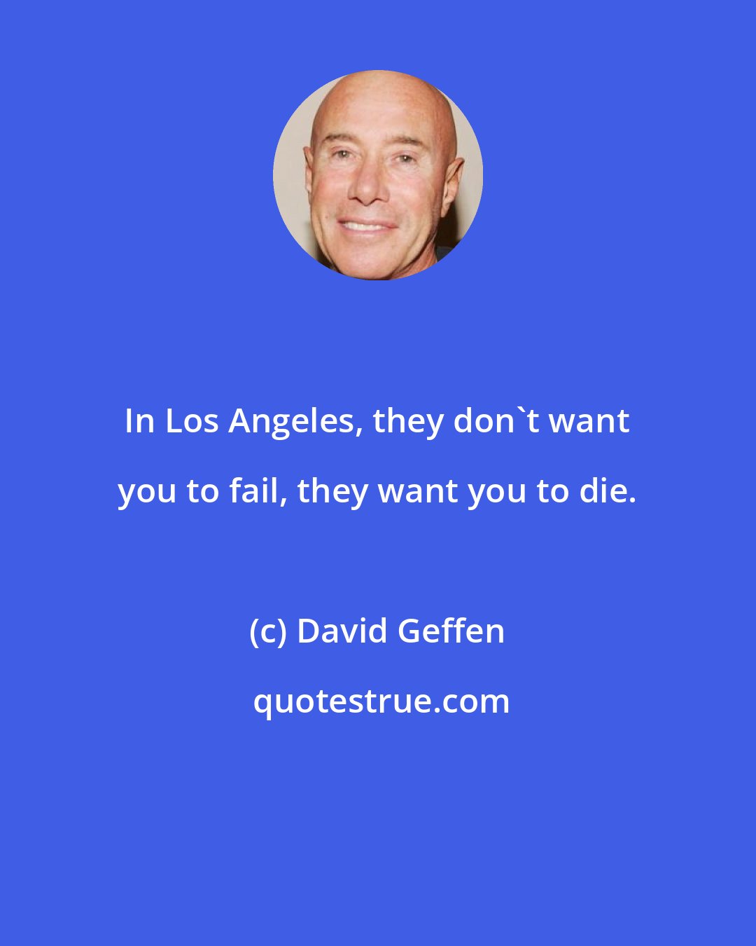 David Geffen: In Los Angeles, they don't want you to fail, they want you to die.