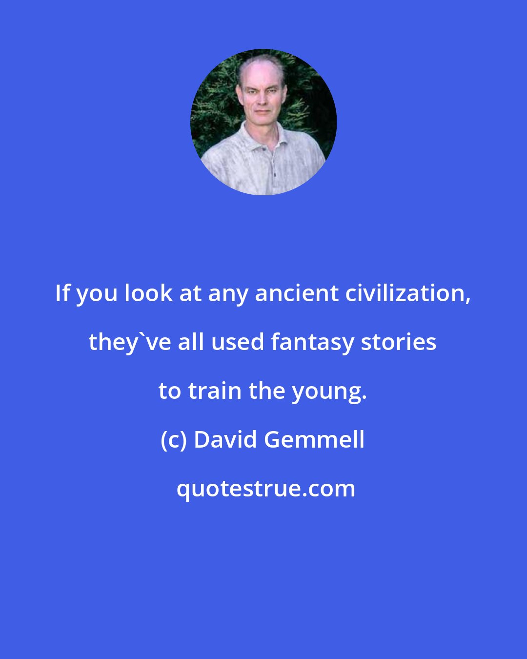 David Gemmell: If you look at any ancient civilization, they've all used fantasy stories to train the young.