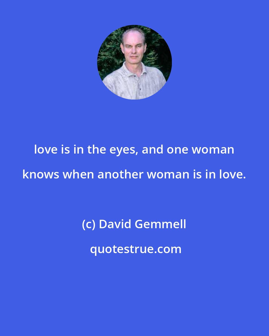 David Gemmell: love is in the eyes, and one woman knows when another woman is in love.