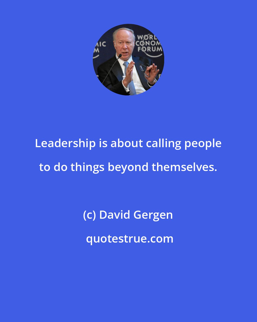 David Gergen: Leadership is about calling people to do things beyond themselves.