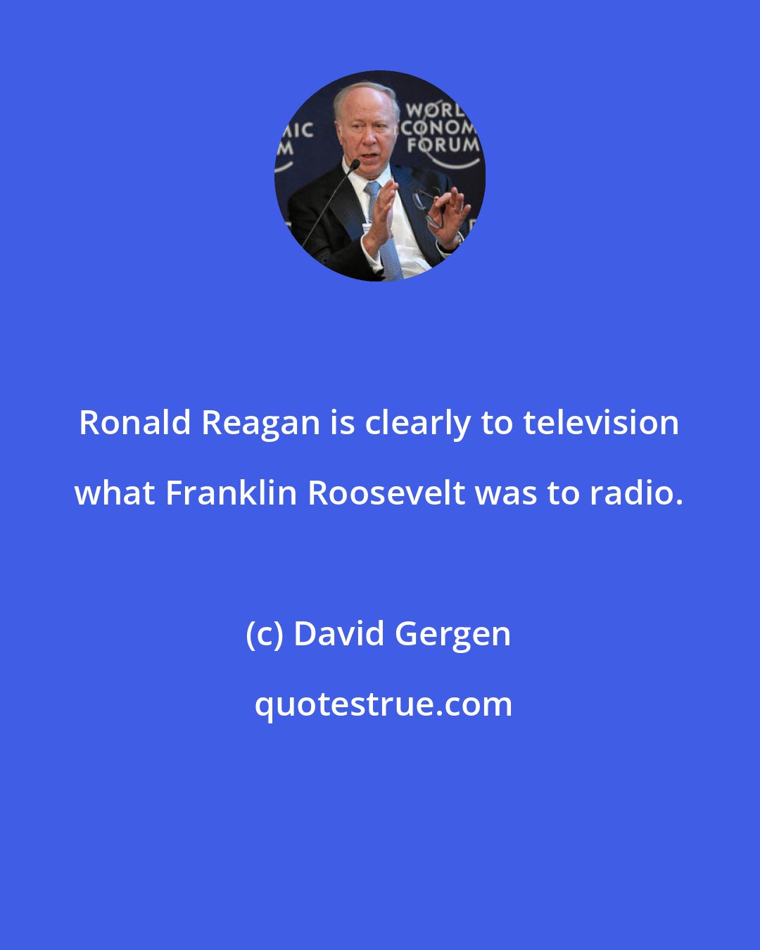 David Gergen: Ronald Reagan is clearly to television what Franklin Roosevelt was to radio.