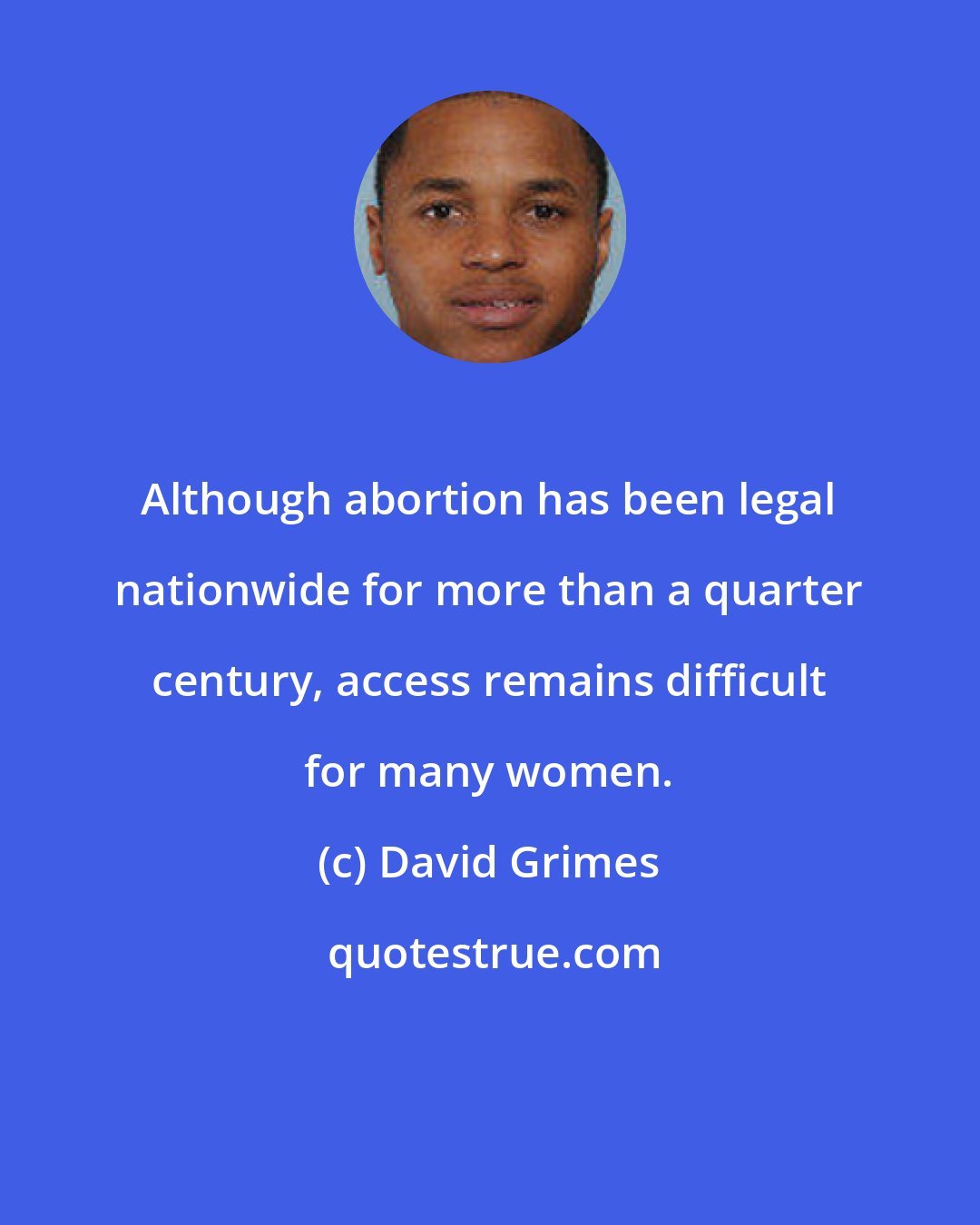 David Grimes: Although abortion has been legal nationwide for more than a quarter century, access remains difficult for many women.