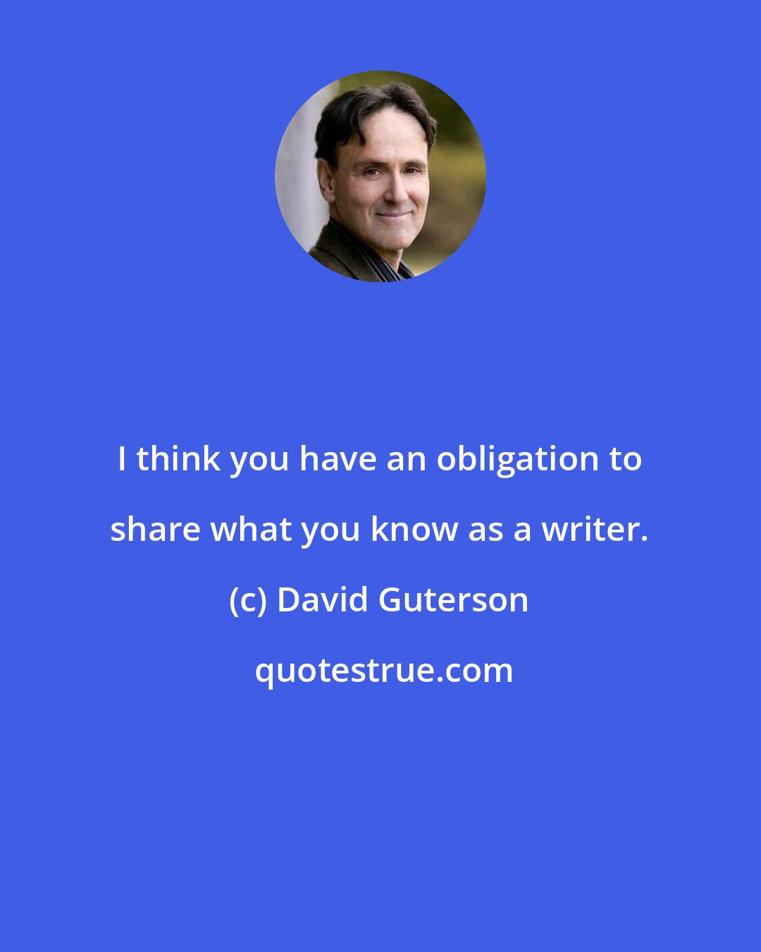 David Guterson: I think you have an obligation to share what you know as a writer.