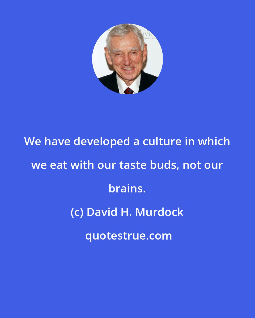 David H. Murdock: We have developed a culture in which we eat with our taste buds, not our brains.