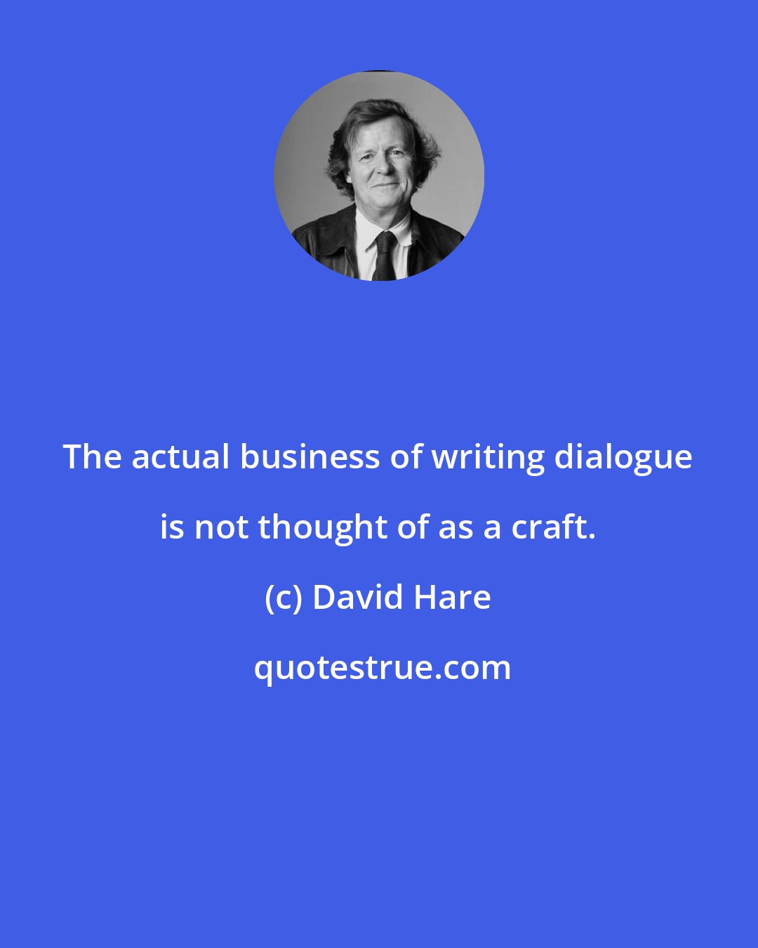 David Hare: The actual business of writing dialogue is not thought of as a craft.