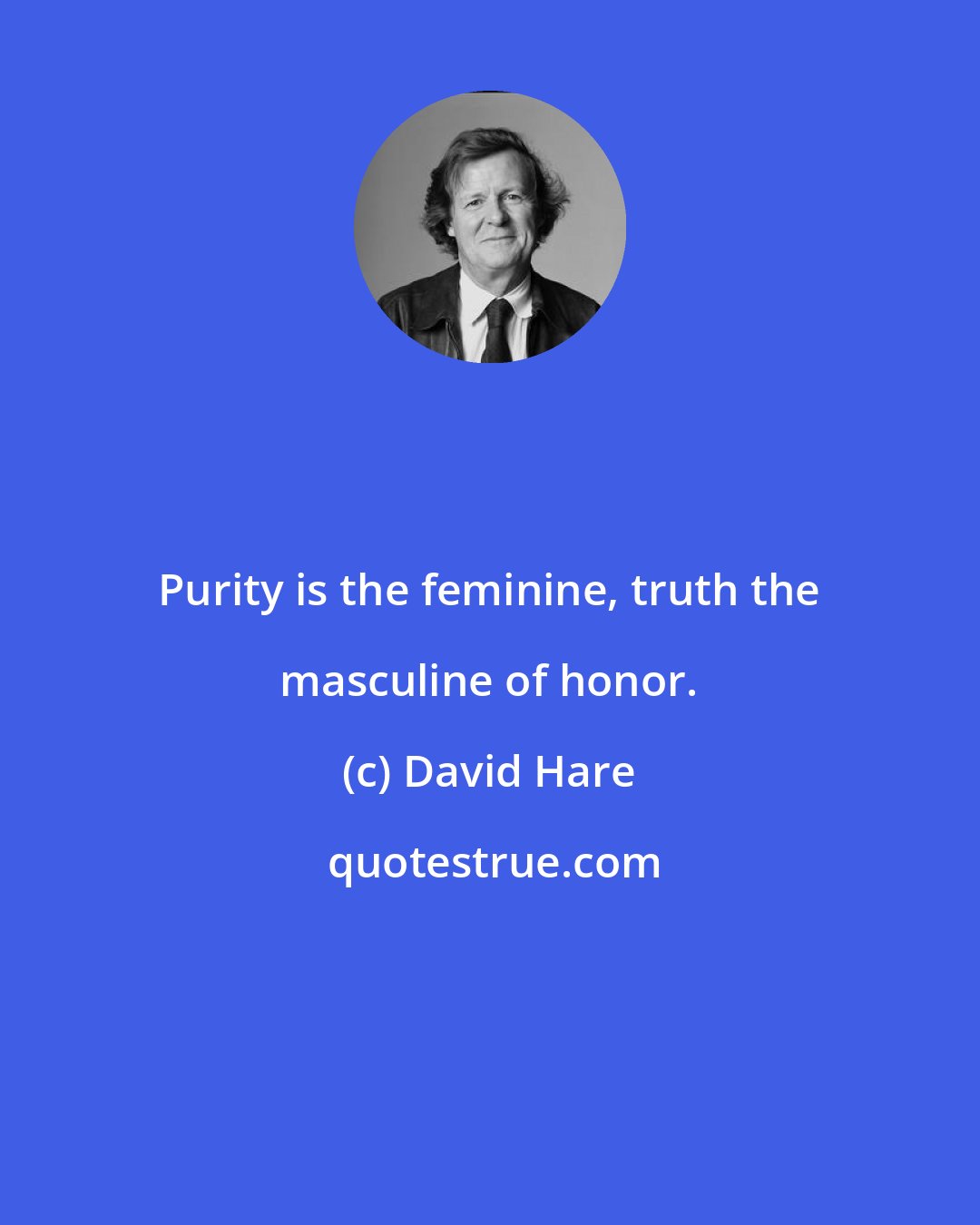 David Hare: Purity is the feminine, truth the masculine of honor.