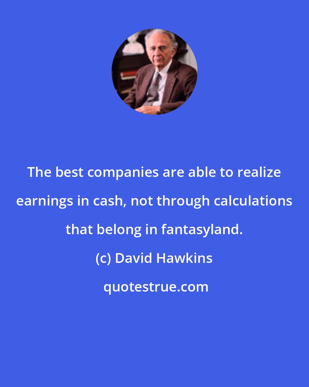 David Hawkins: The best companies are able to realize earnings in cash, not through calculations that belong in fantasyland.