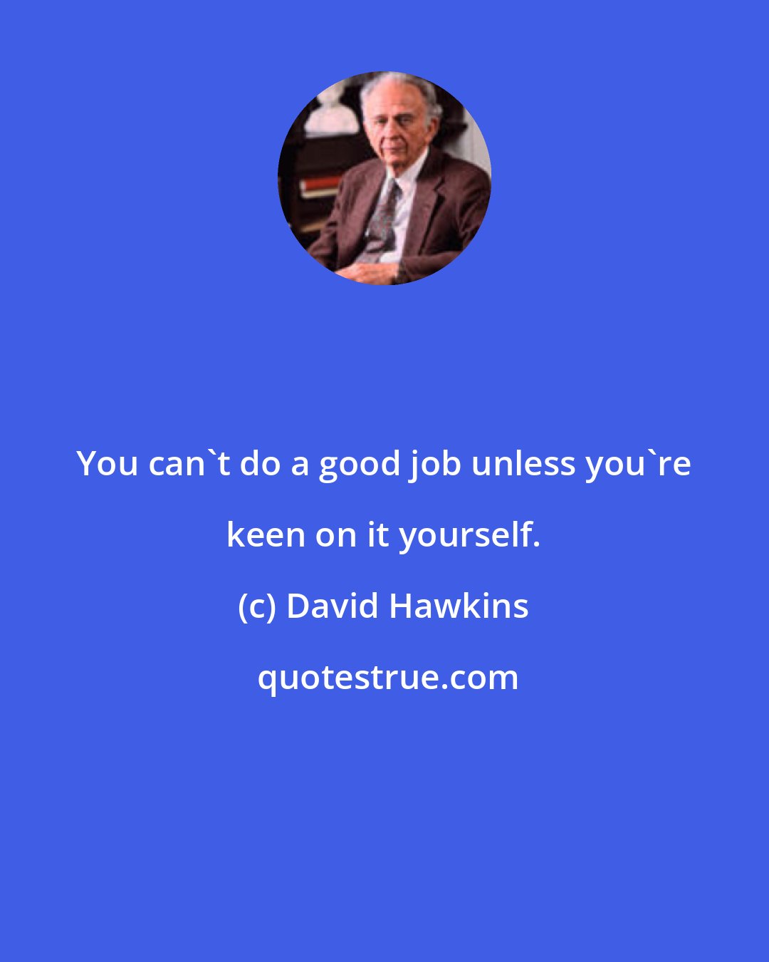 David Hawkins: You can't do a good job unless you're keen on it yourself.