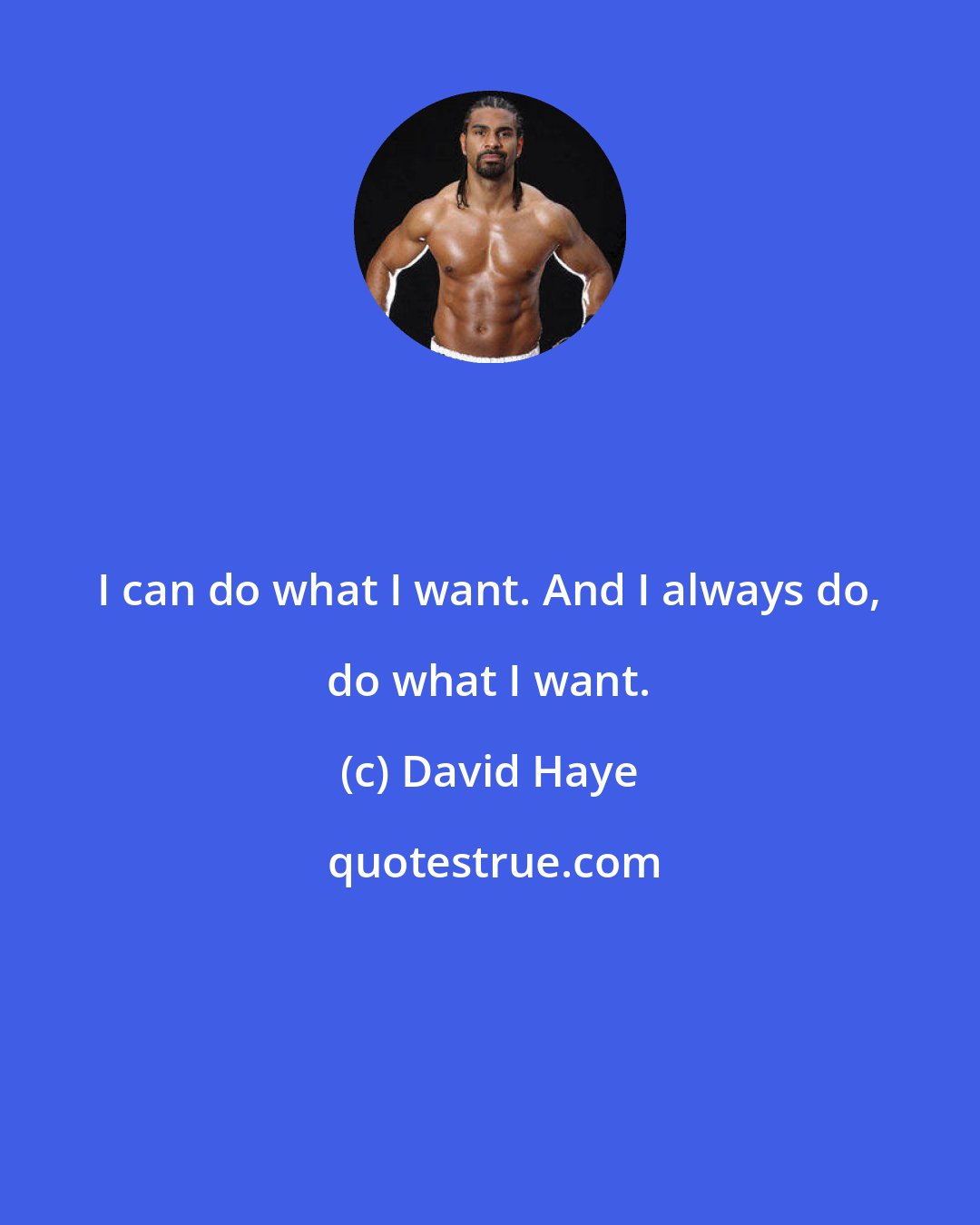 David Haye: I can do what I want. And I always do, do what I want.