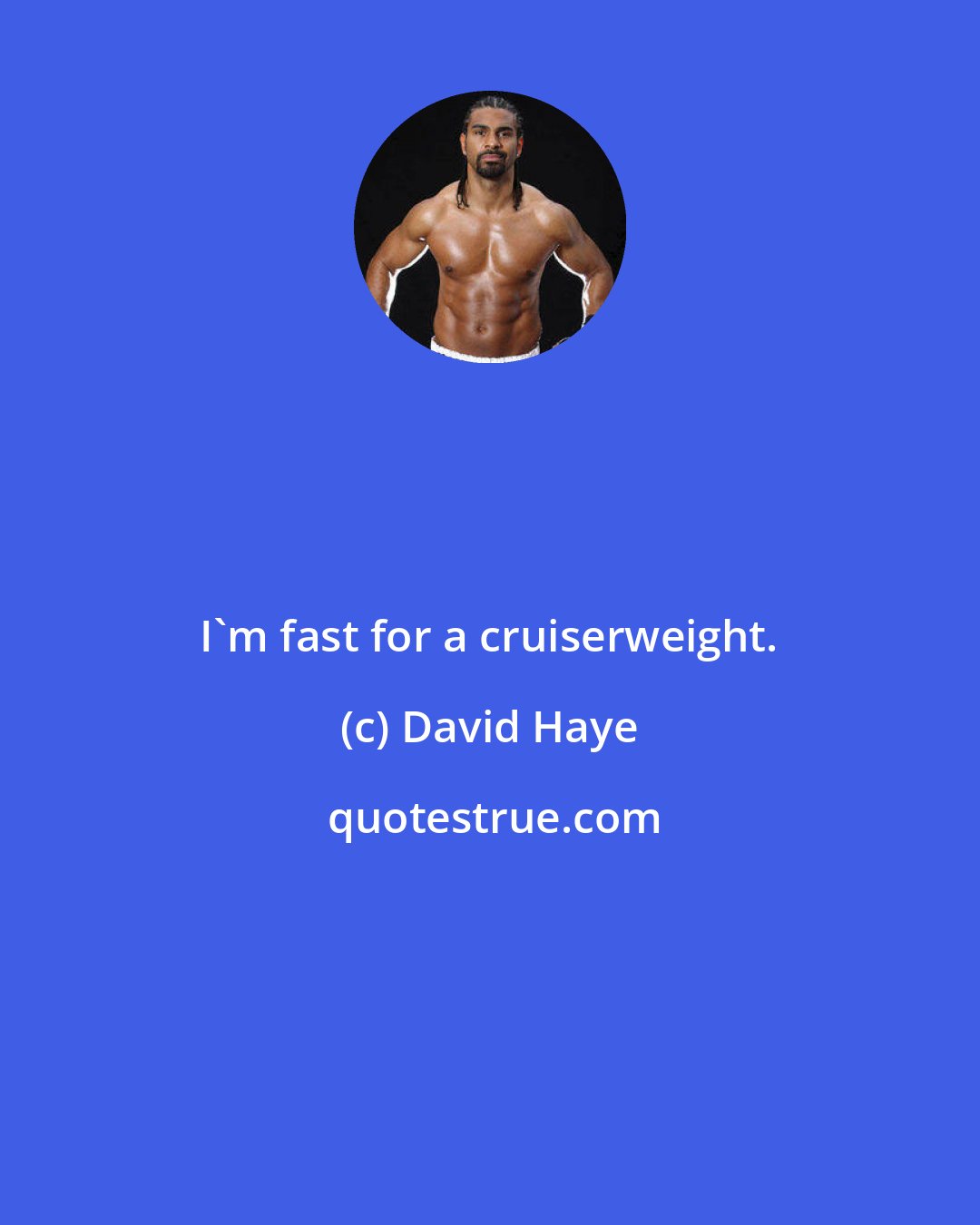 David Haye: I'm fast for a cruiserweight.