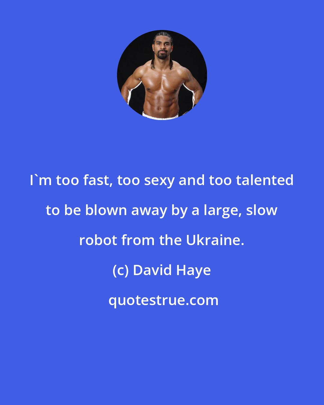 David Haye: I'm too fast, too sexy and too talented to be blown away by a large, slow robot from the Ukraine.