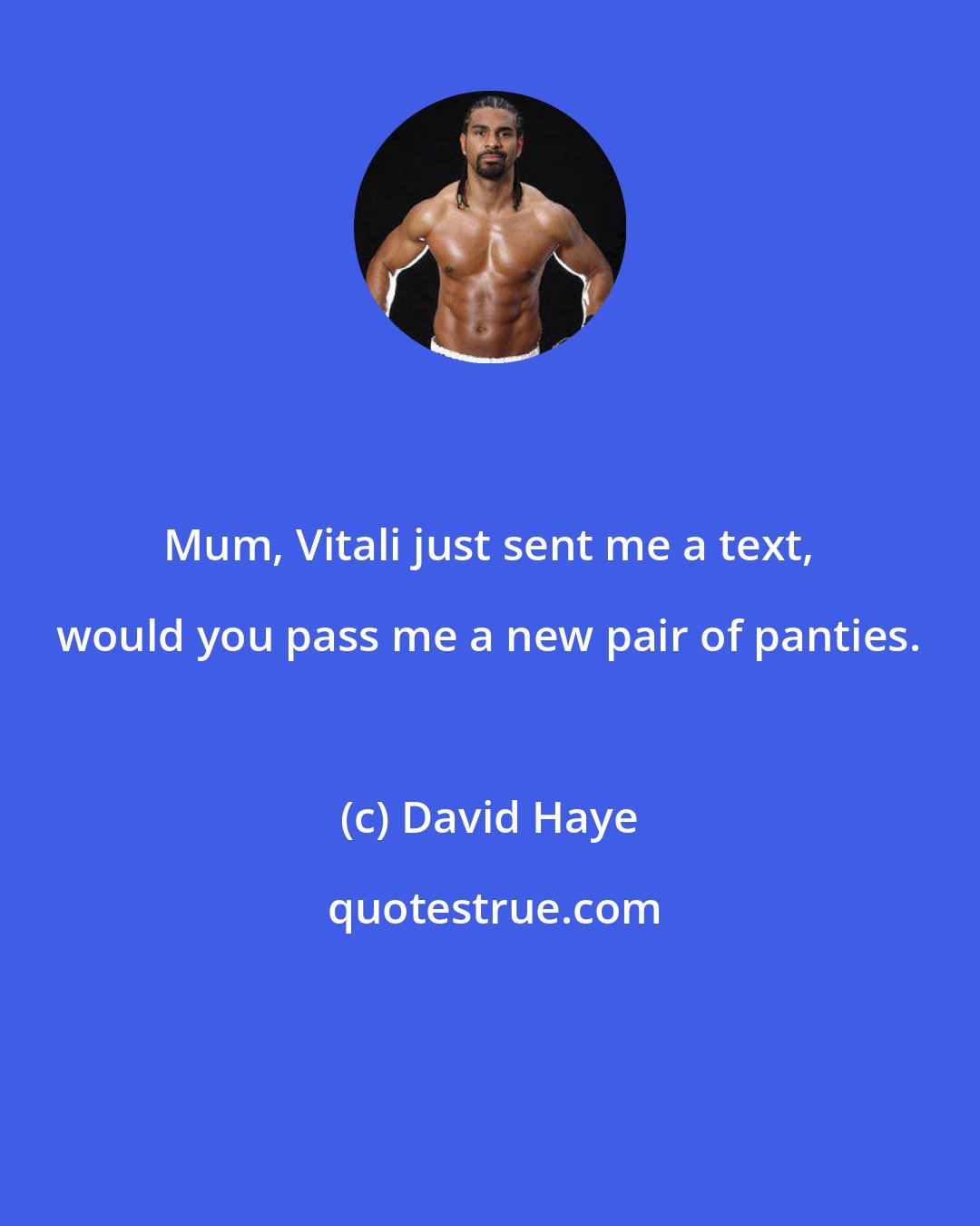 David Haye: Mum, Vitali just sent me a text, would you pass me a new pair of panties.