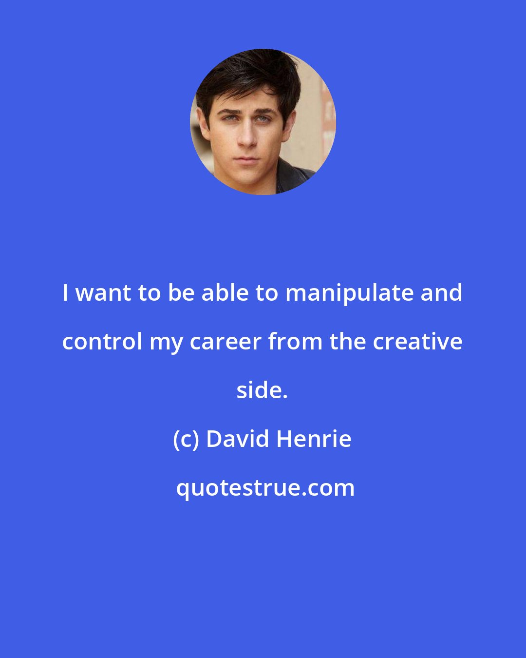 David Henrie: I want to be able to manipulate and control my career from the creative side.