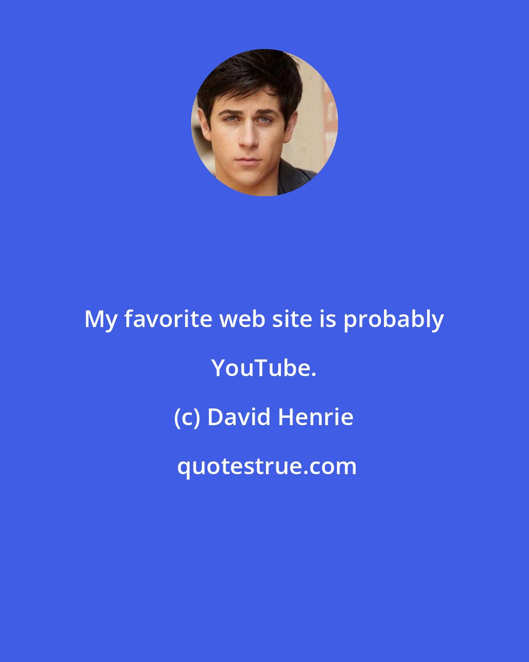 David Henrie: My favorite web site is probably YouTube.