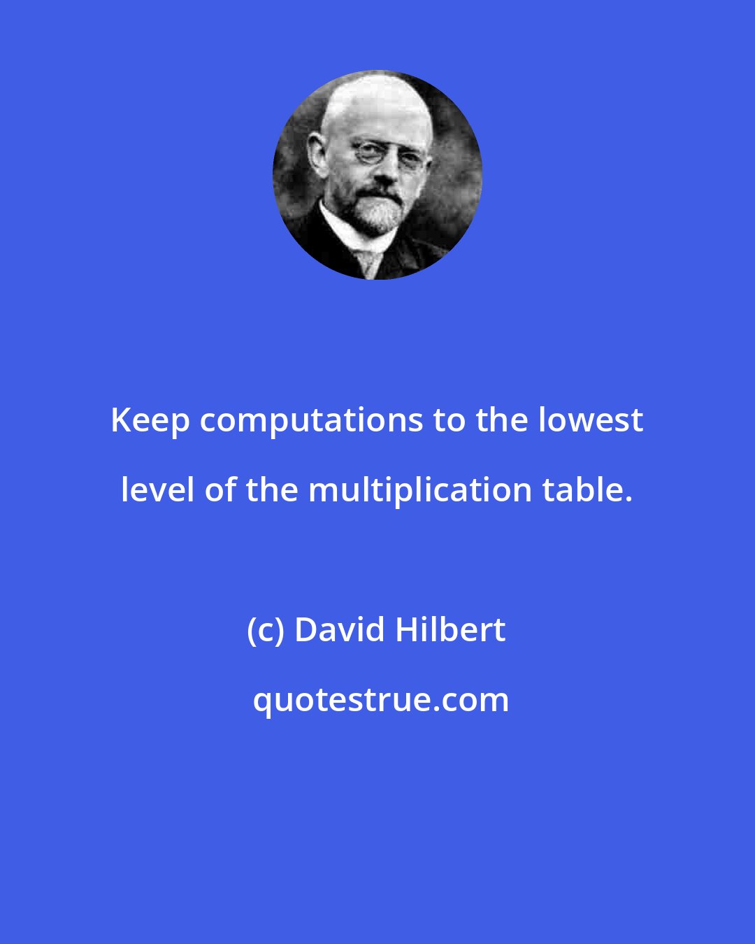 David Hilbert: Keep computations to the lowest level of the multiplication table.