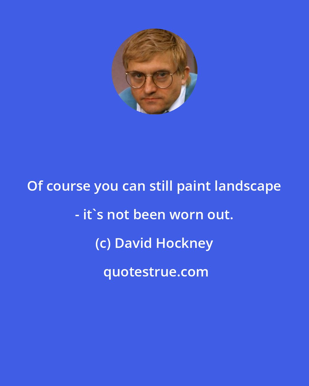 David Hockney: Of course you can still paint landscape - it's not been worn out.