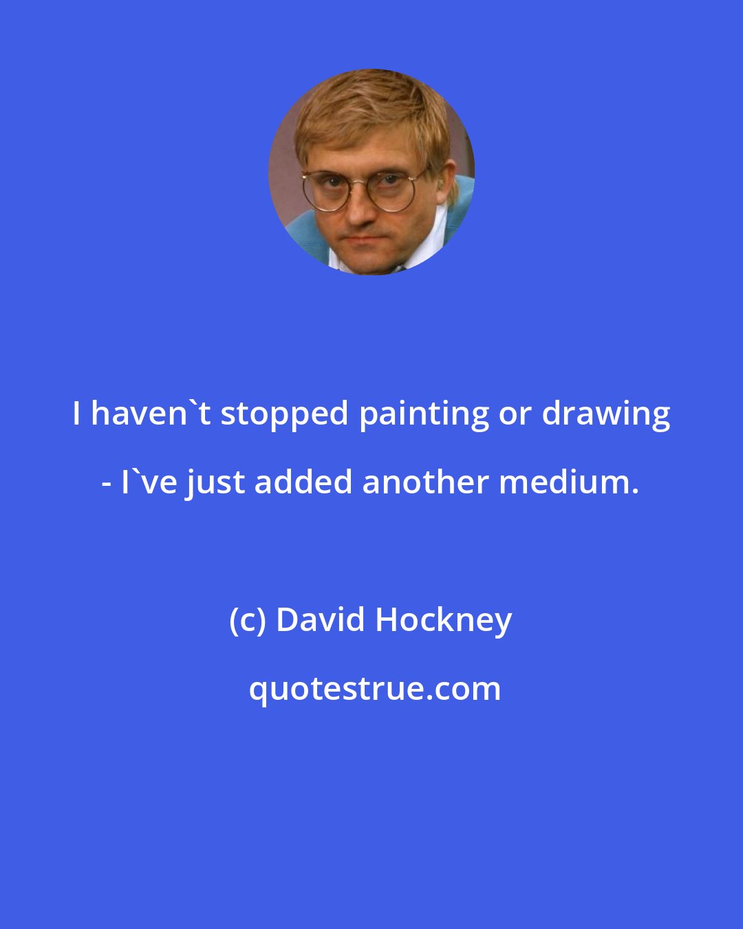 David Hockney: I haven't stopped painting or drawing - I've just added another medium.