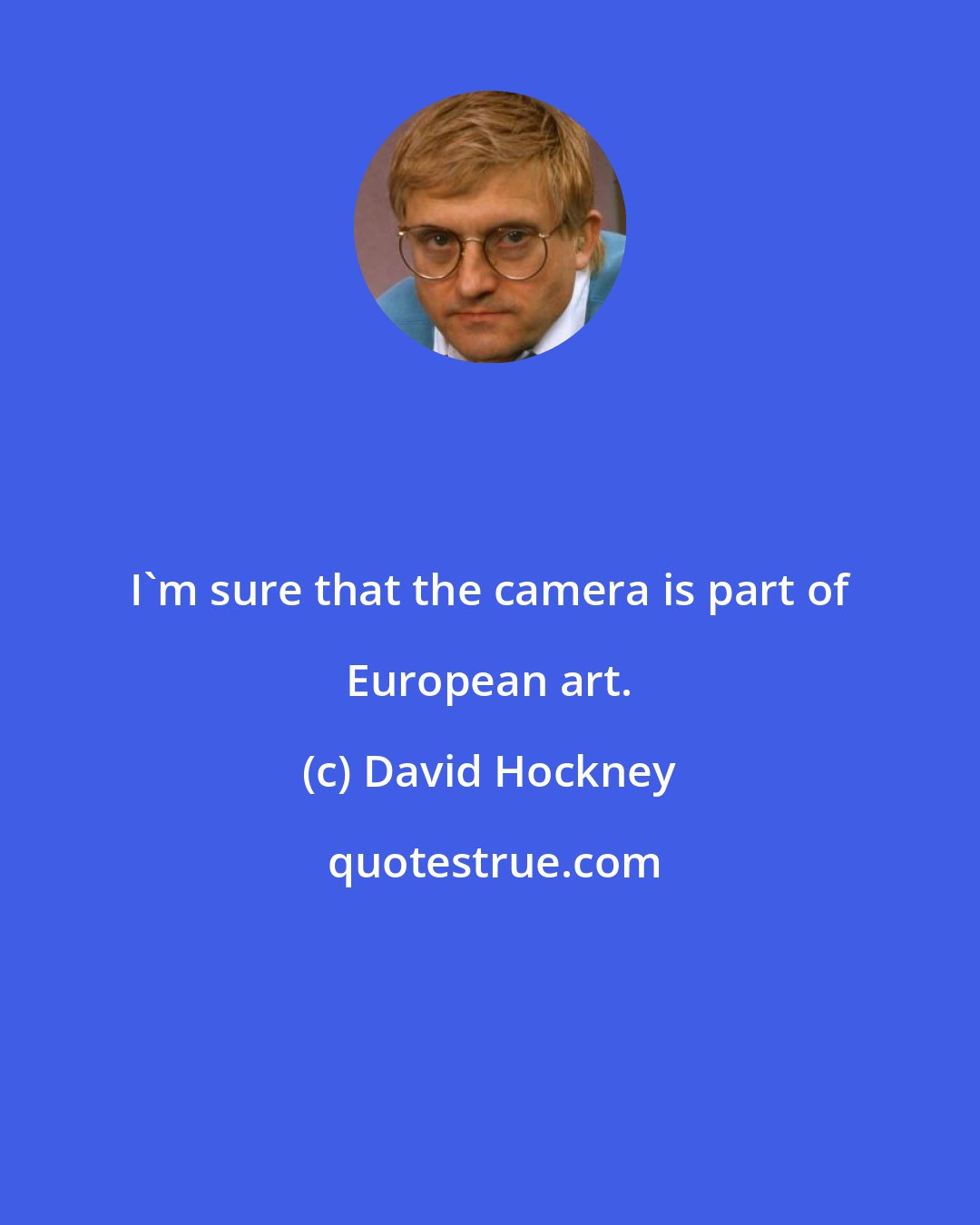 David Hockney: I'm sure that the camera is part of European art.