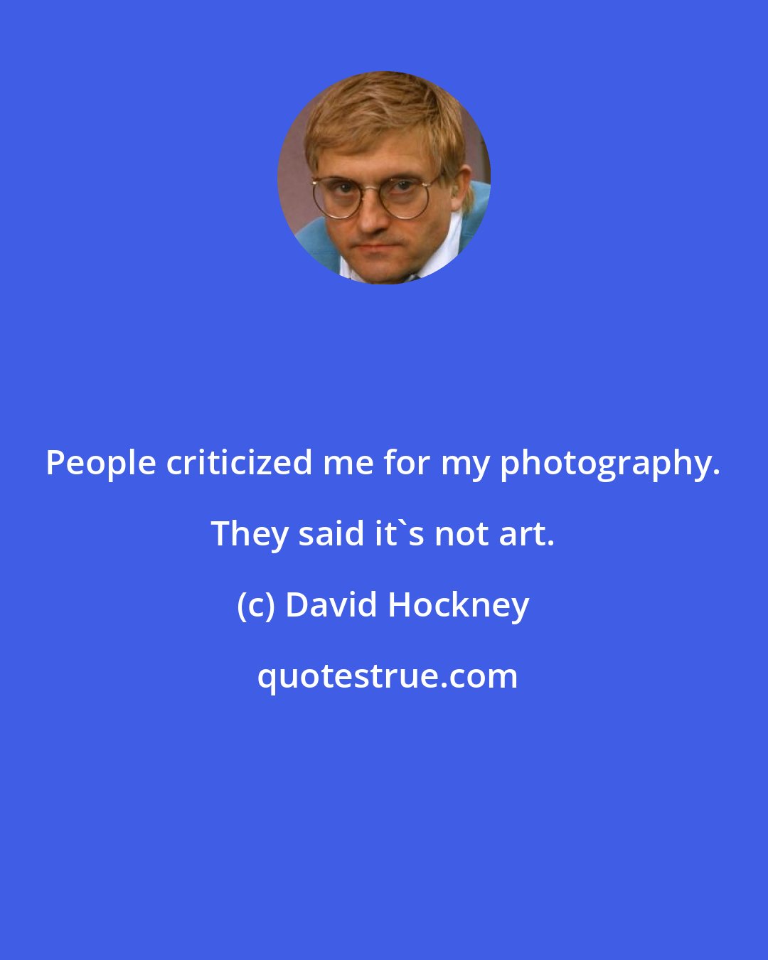 David Hockney: People criticized me for my photography. They said it's not art.