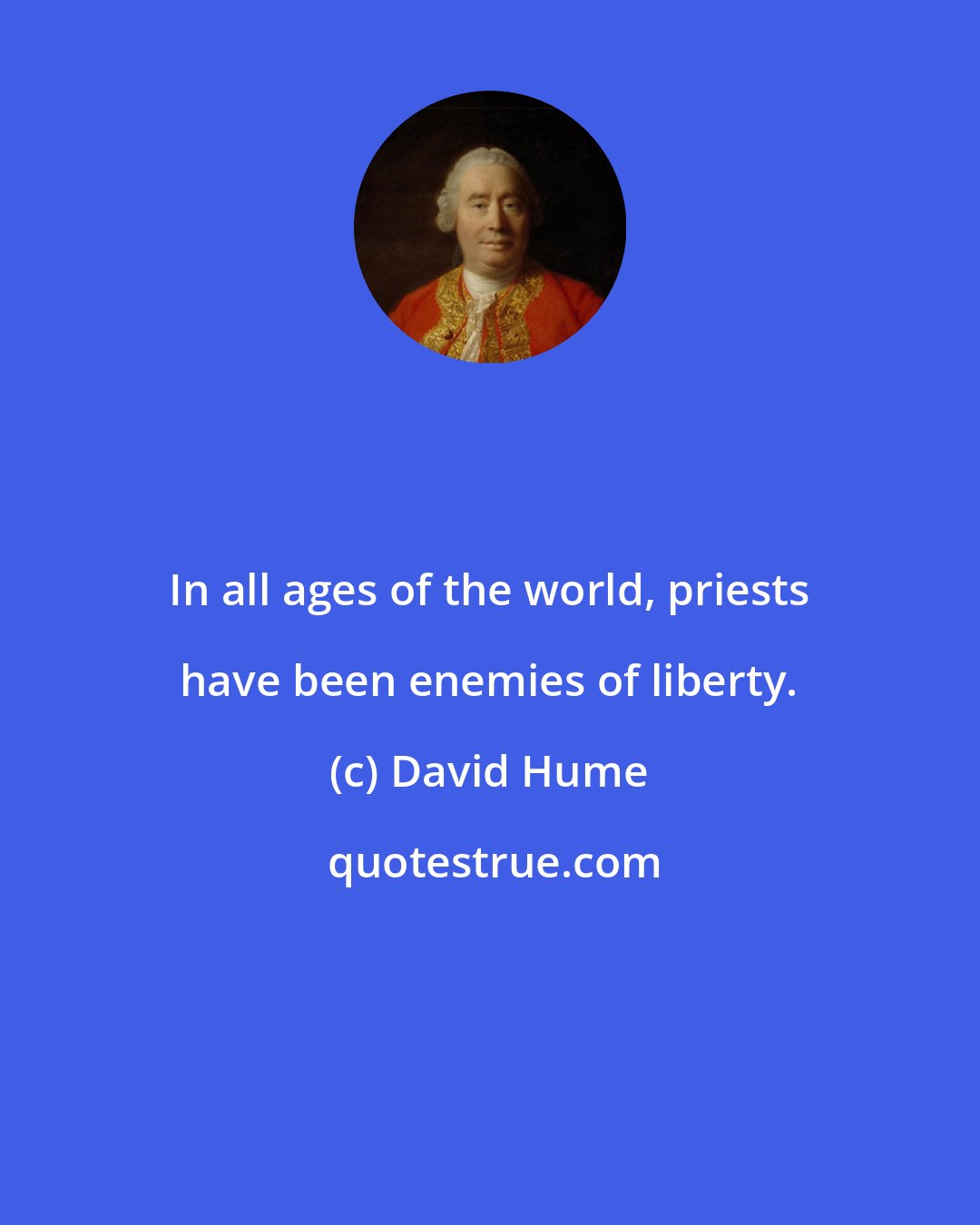 David Hume: In all ages of the world, priests have been enemies of liberty.