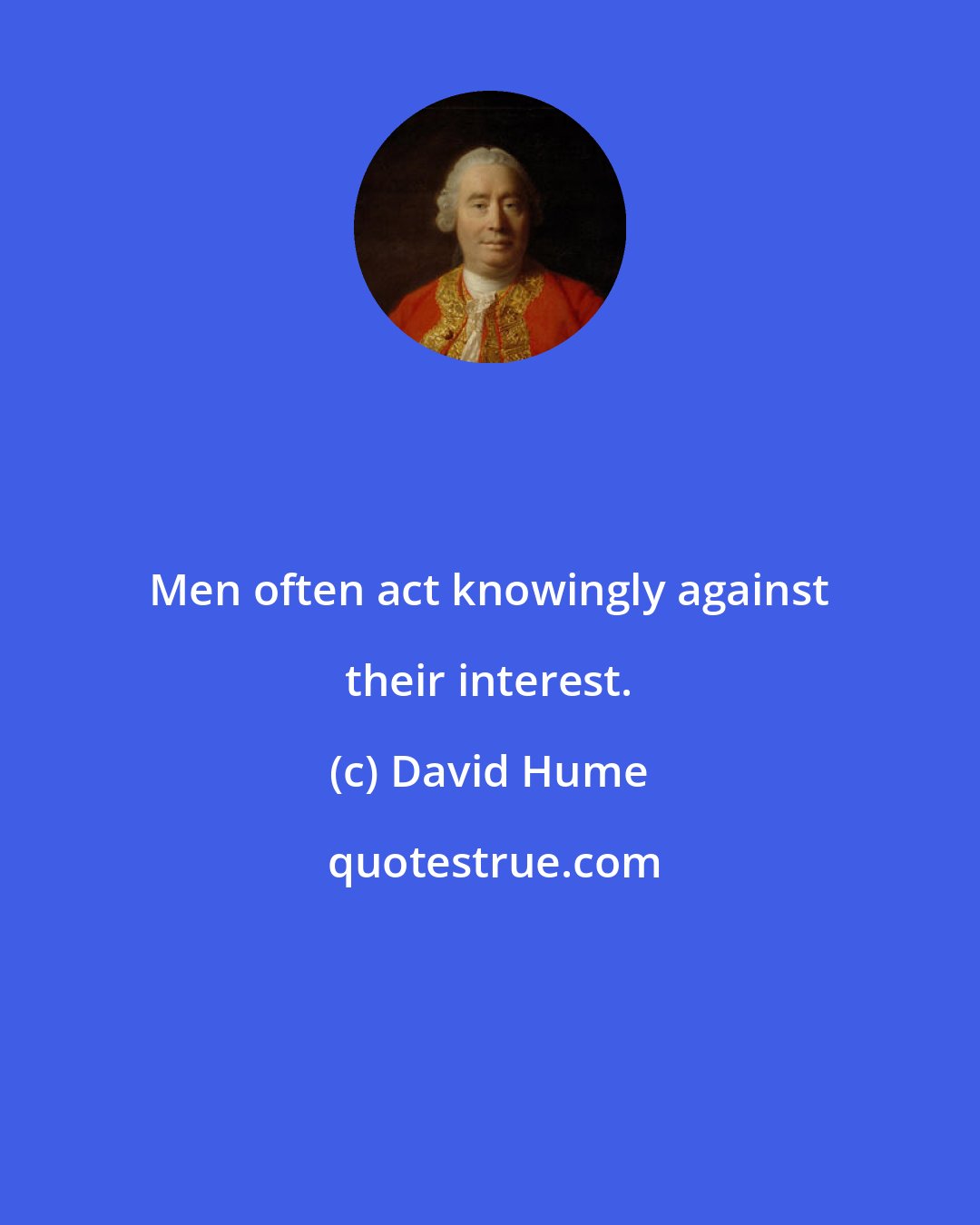 David Hume: Men often act knowingly against their interest.