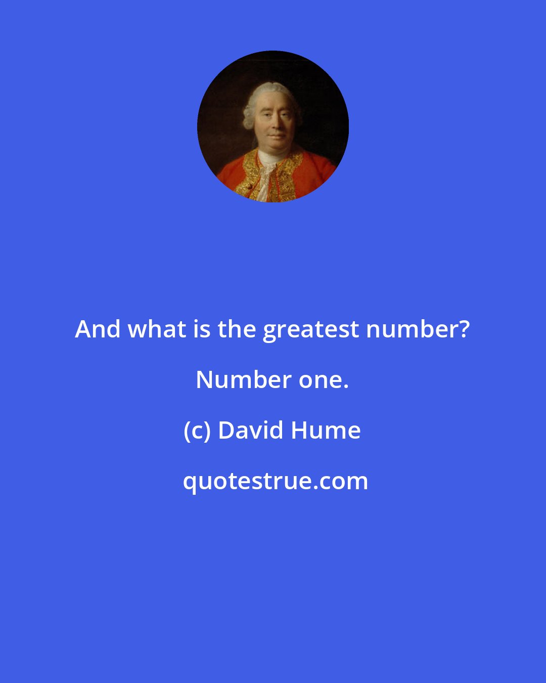 David Hume: And what is the greatest number? Number one.