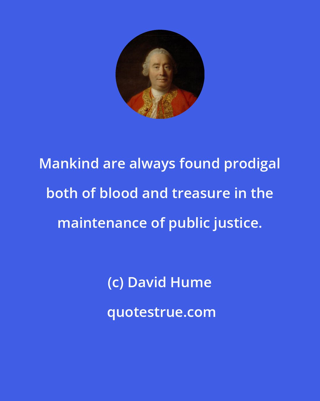 David Hume: Mankind are always found prodigal both of blood and treasure in the maintenance of public justice.