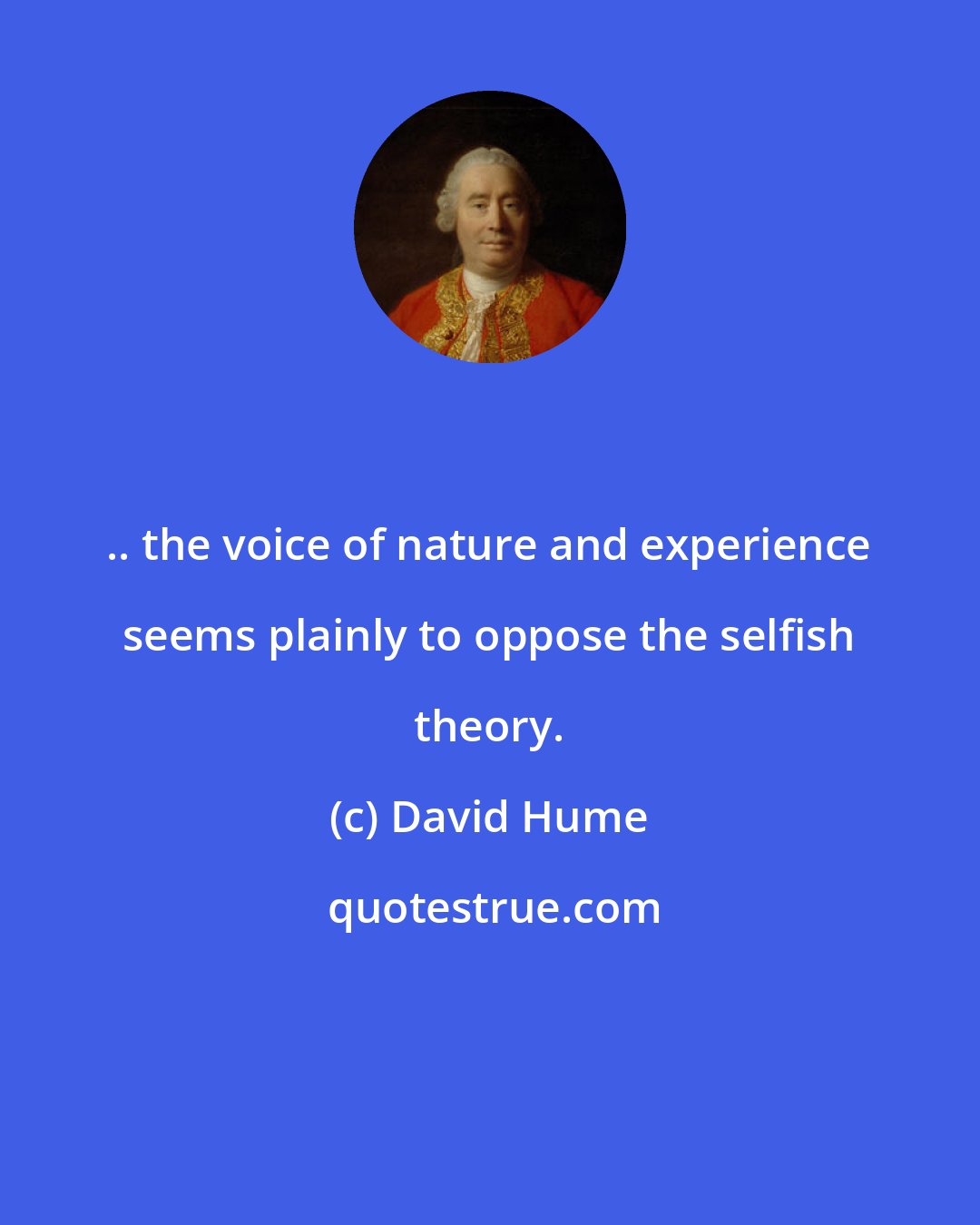 David Hume: .. the voice of nature and experience seems plainly to oppose the selfish theory.