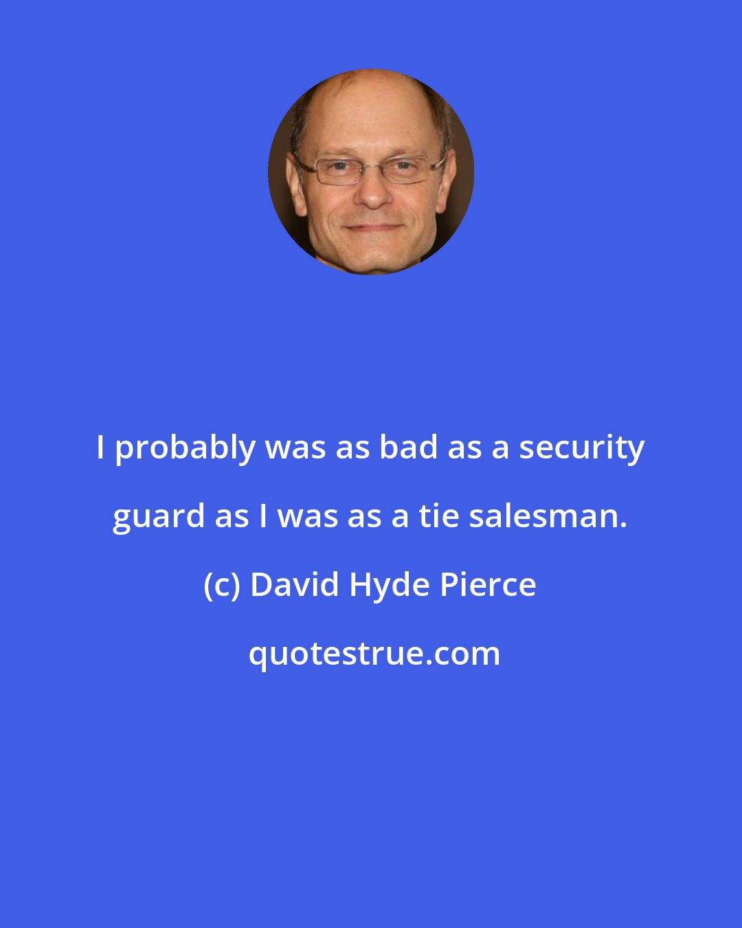 David Hyde Pierce: I probably was as bad as a security guard as I was as a tie salesman.