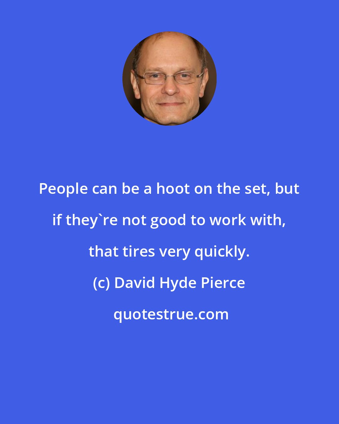 David Hyde Pierce: People can be a hoot on the set, but if they're not good to work with, that tires very quickly.