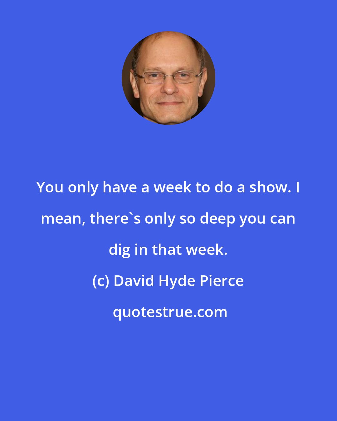 David Hyde Pierce: You only have a week to do a show. I mean, there's only so deep you can dig in that week.