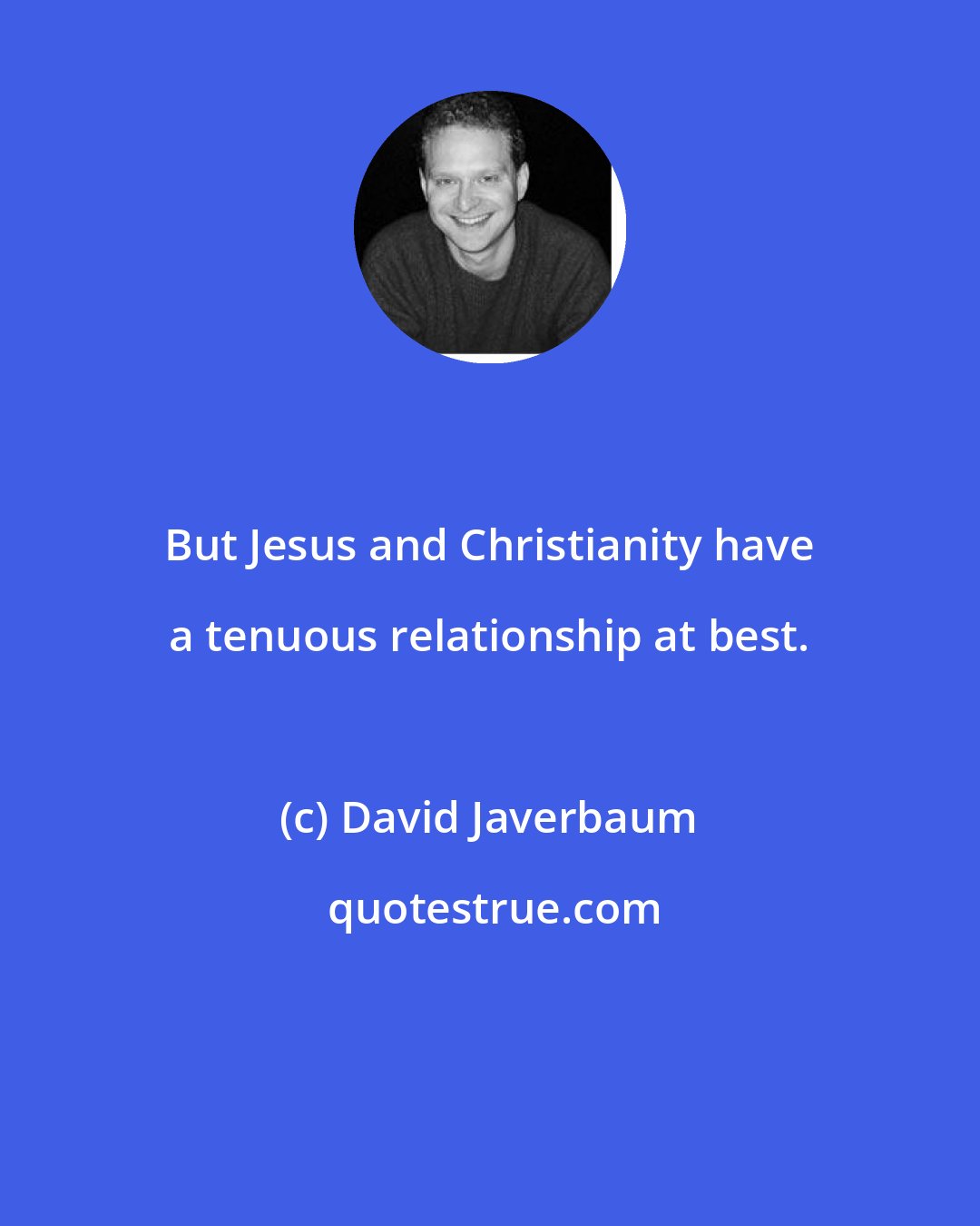 David Javerbaum: But Jesus and Christianity have a tenuous relationship at best.