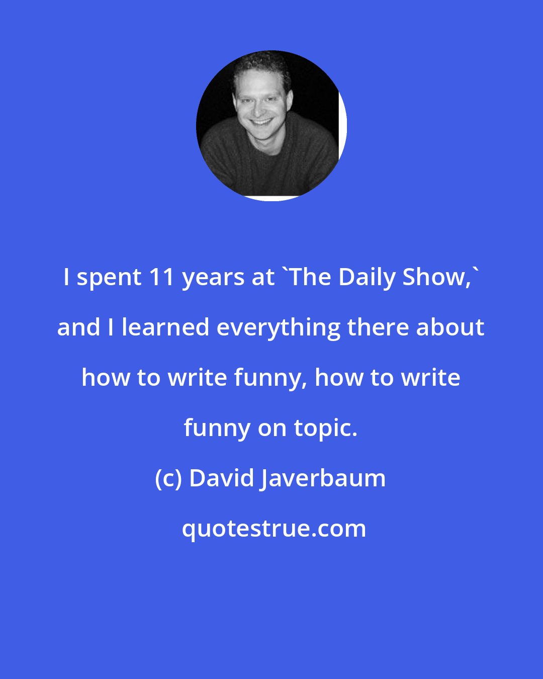 David Javerbaum: I spent 11 years at 'The Daily Show,' and I learned everything there about how to write funny, how to write funny on topic.