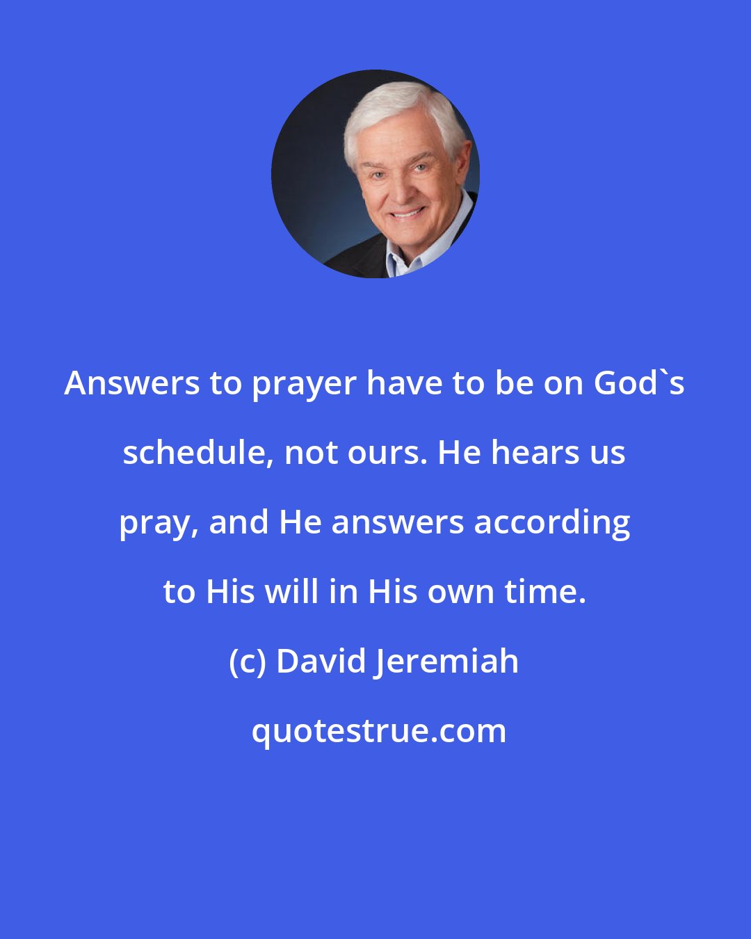 David Jeremiah: Answers to prayer have to be on God's schedule, not ours. He hears us pray, and He answers according to His will in His own time.