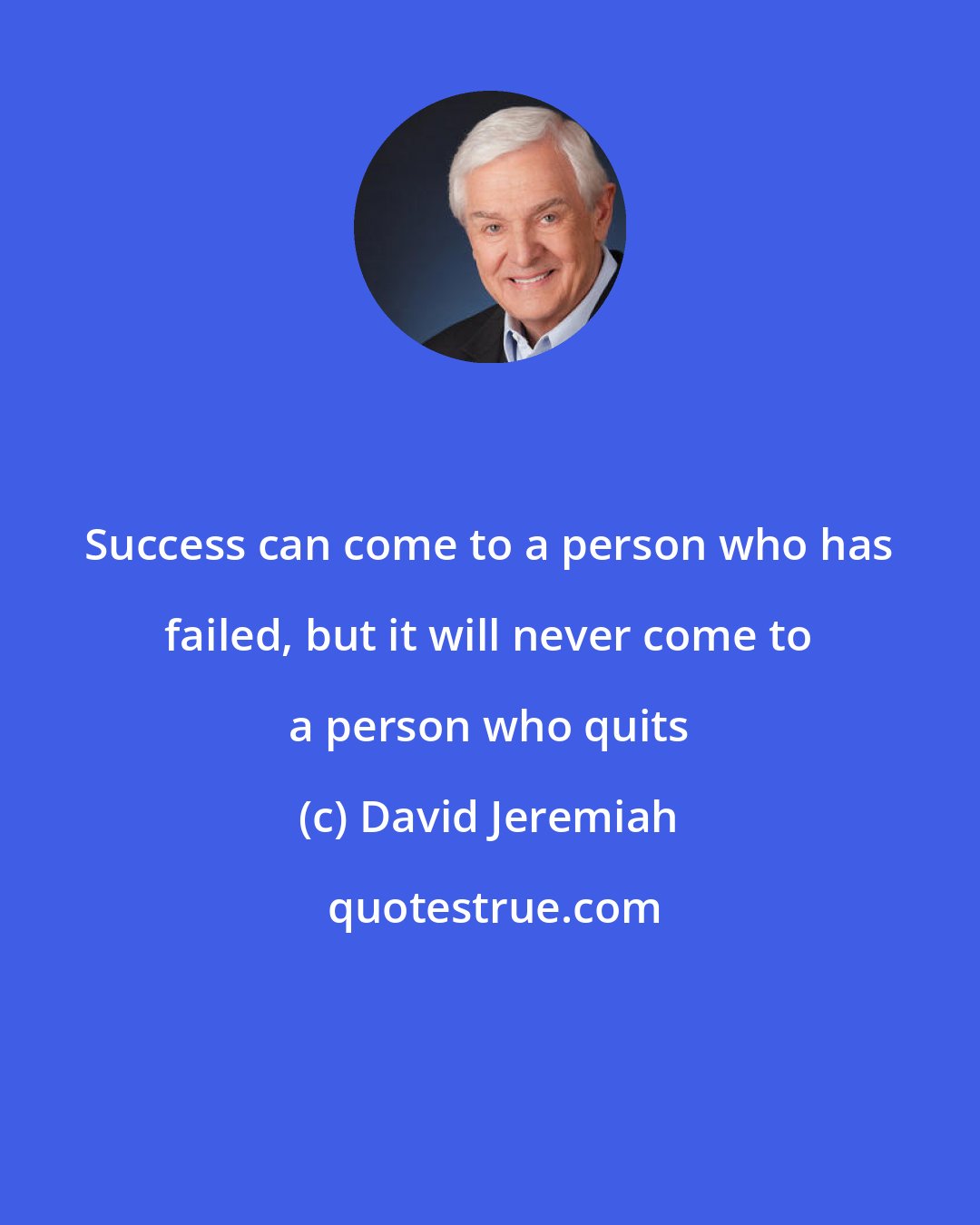 David Jeremiah: Success can come to a person who has failed, but it will never come to a person who quits