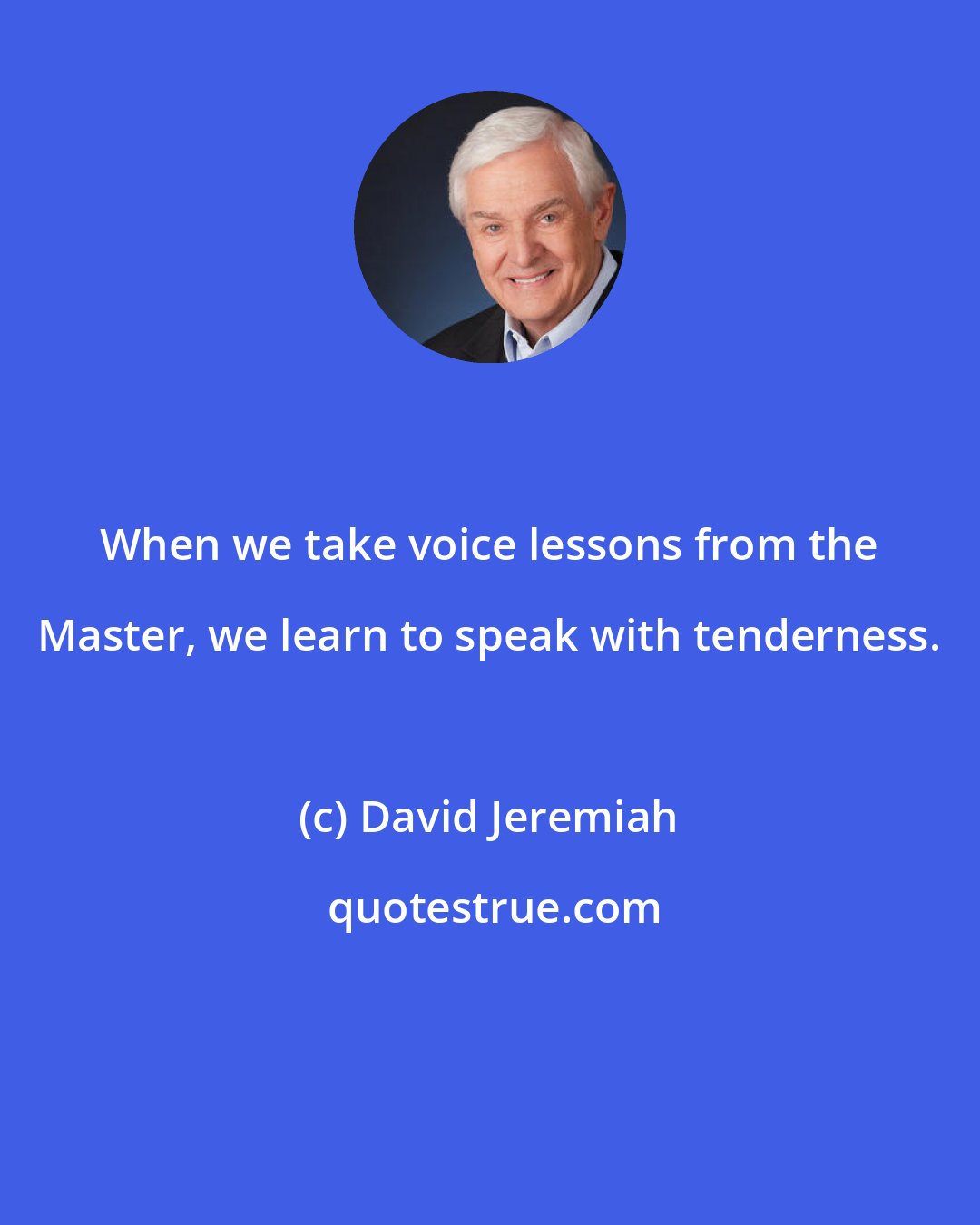 David Jeremiah: When we take voice lessons from the Master, we learn to speak with tenderness.