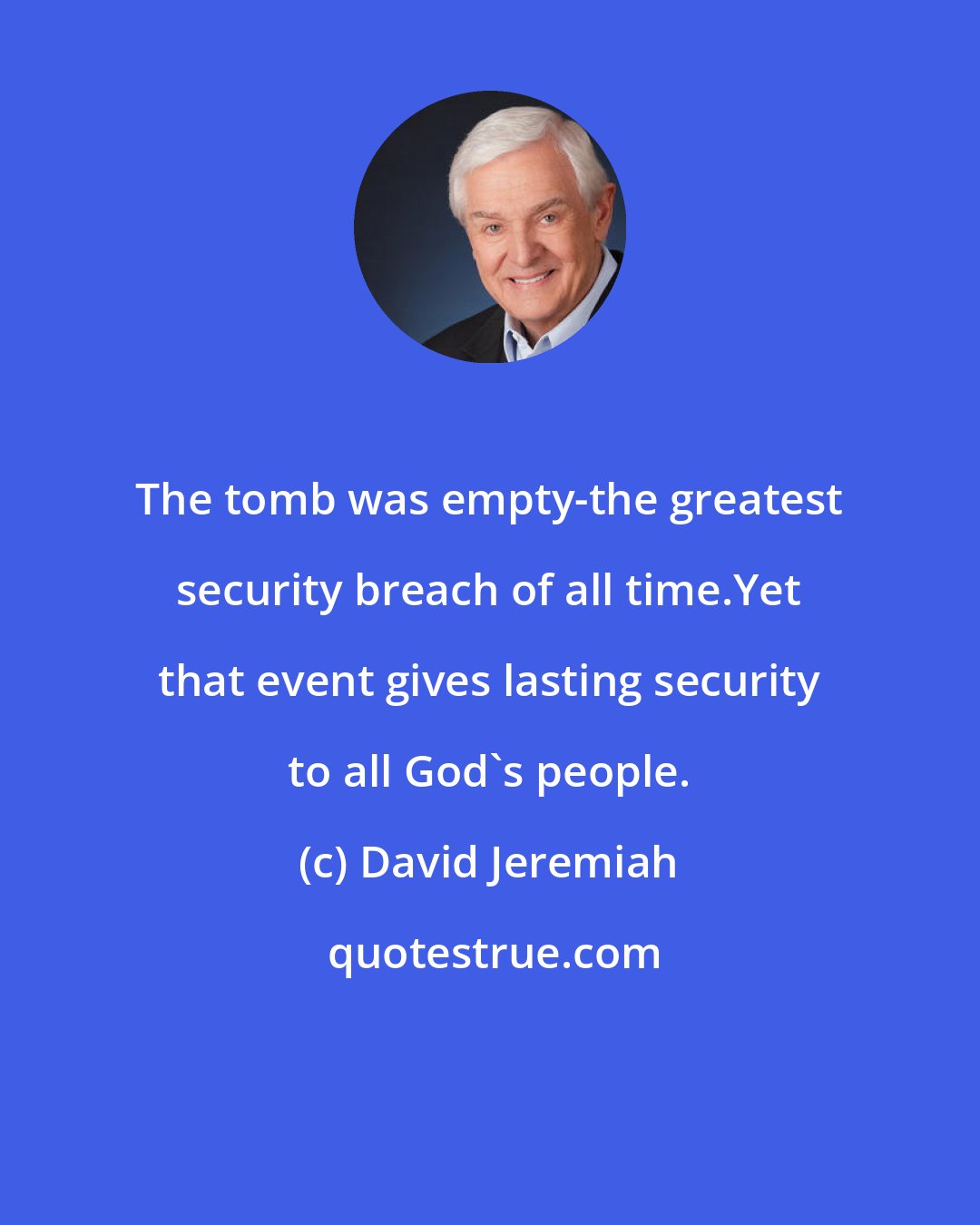David Jeremiah: The tomb was empty-the greatest security breach of all time.Yet that event gives lasting security to all God's people.