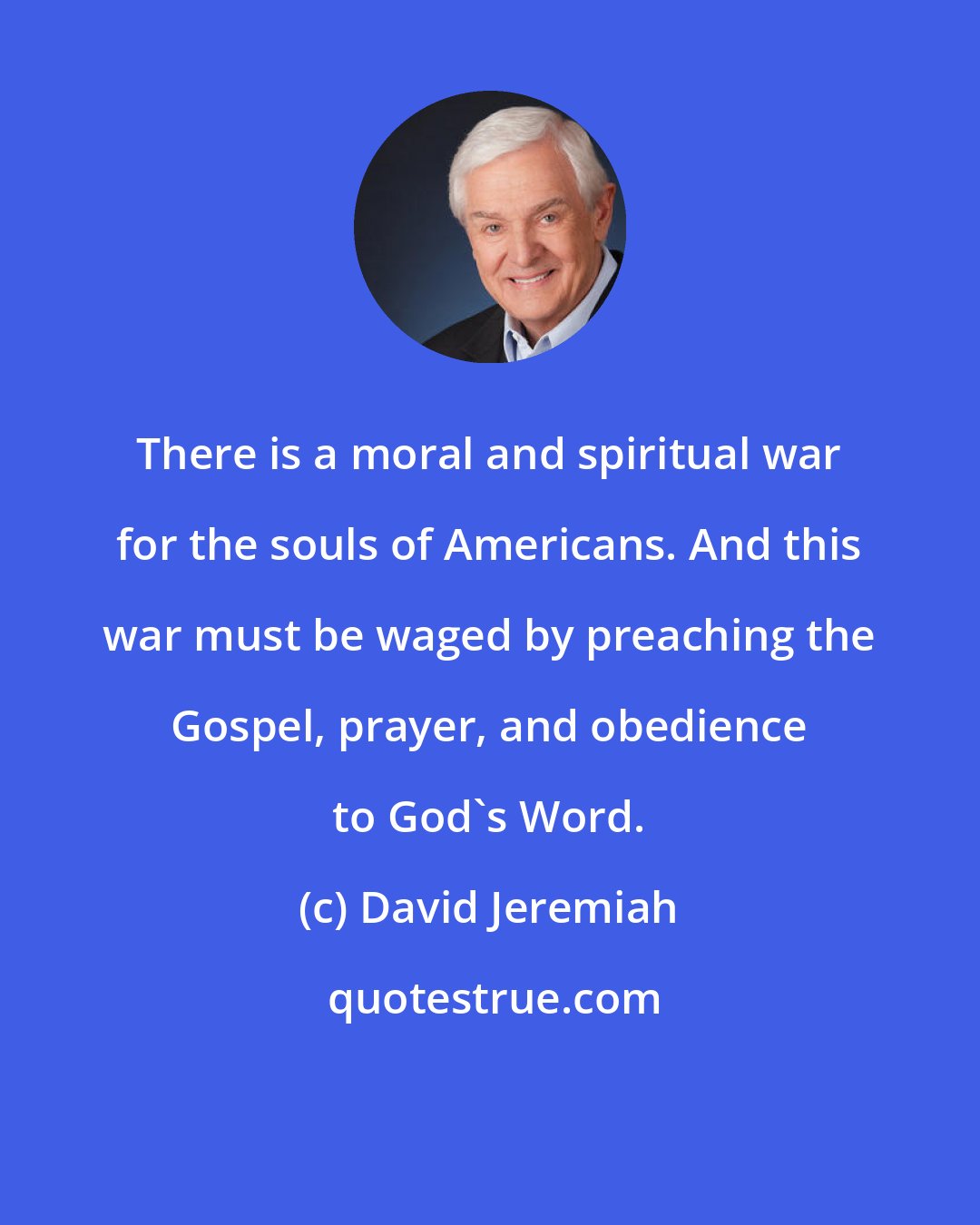 David Jeremiah: There is a moral and spiritual war for the souls of Americans. And this war must be waged by preaching the Gospel, prayer, and obedience to God's Word.