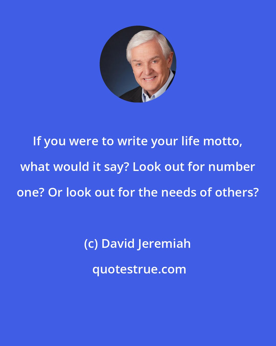 David Jeremiah: If you were to write your life motto, what would it say? Look out for number one? Or look out for the needs of others?