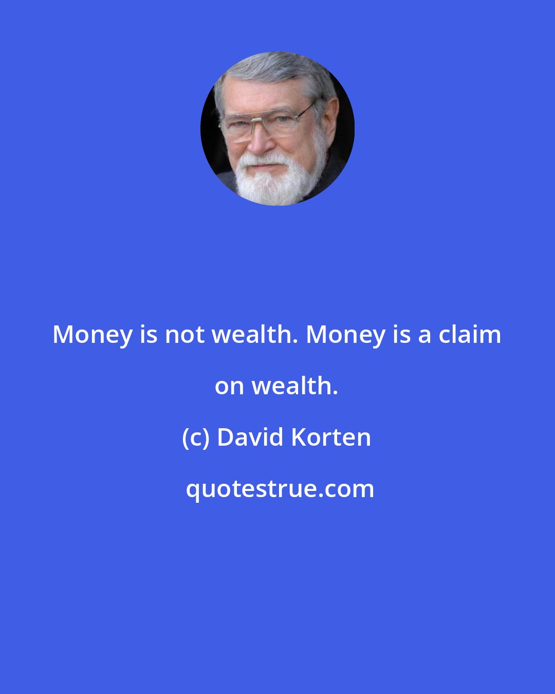 David Korten: Money is not wealth. Money is a claim on wealth.