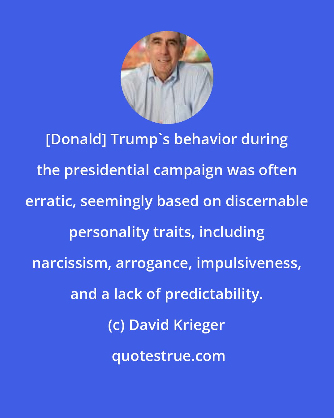 David Krieger: [Donald] Trump's behavior during the presidential campaign was often erratic, seemingly based on discernable personality traits, including narcissism, arrogance, impulsiveness, and a lack of predictability.