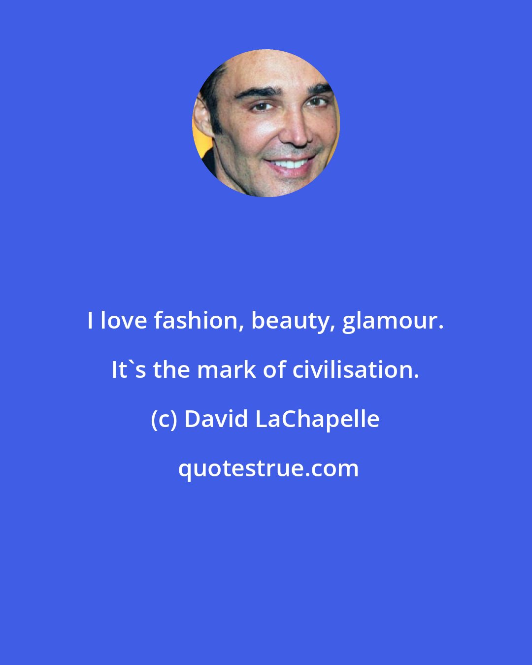 David LaChapelle: I love fashion, beauty, glamour. It's the mark of civilisation.