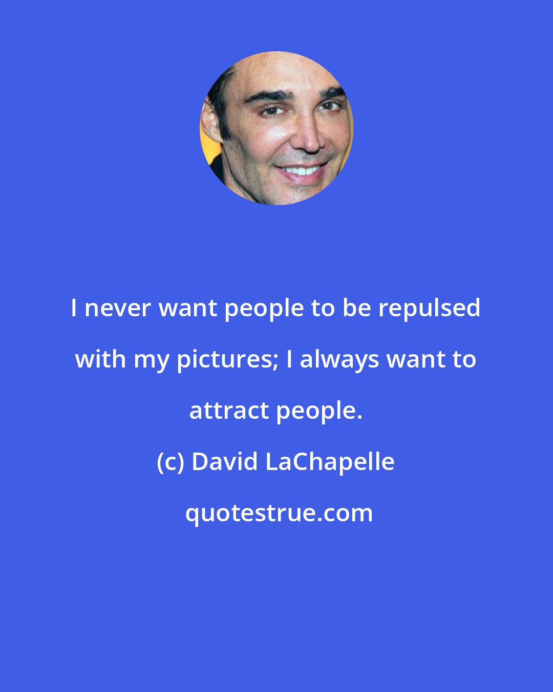 David LaChapelle: I never want people to be repulsed with my pictures; I always want to attract people.