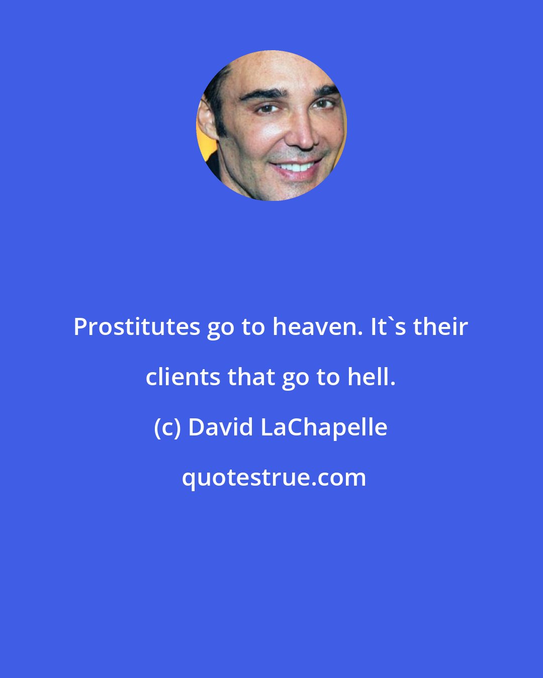 David LaChapelle: Prostitutes go to heaven. It's their clients that go to hell.