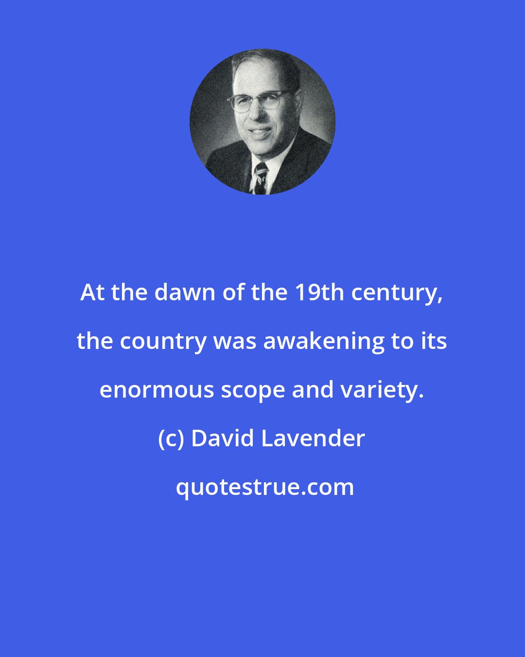 David Lavender: At the dawn of the 19th century, the country was awakening to its enormous scope and variety.