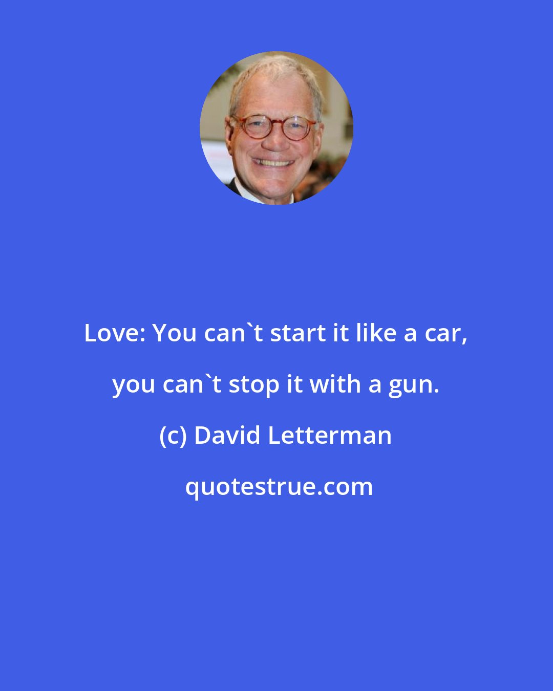 David Letterman: Love: You can't start it like a car, you can't stop it with a gun.