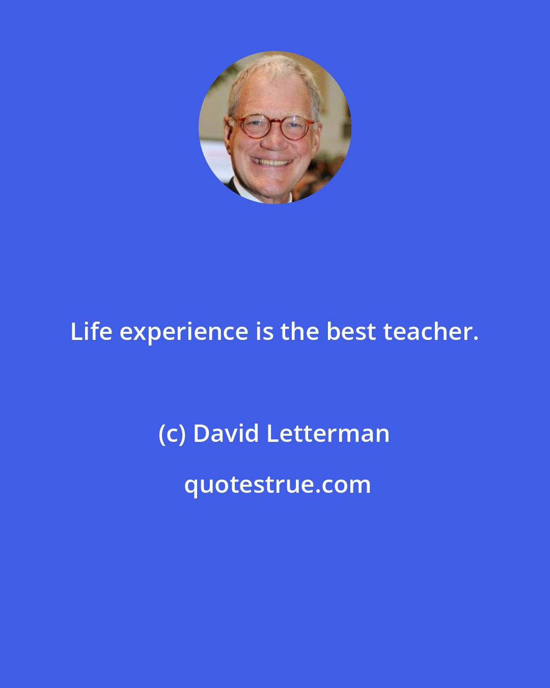 David Letterman: Life experience is the best teacher.