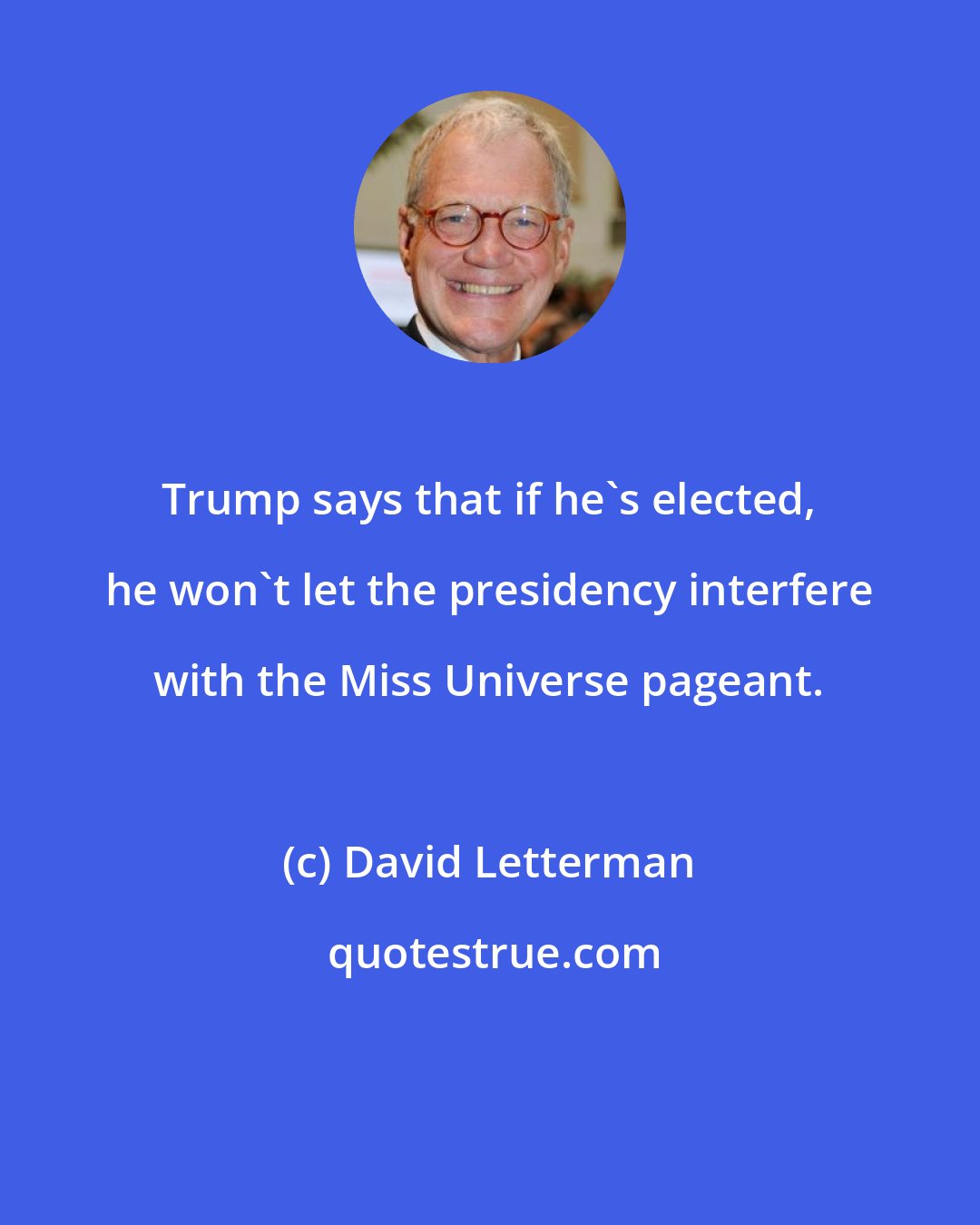 David Letterman: Trump says that if he's elected, he won't let the presidency interfere with the Miss Universe pageant.